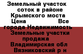 Земельный участок 90 соток в районе Крымского моста › Цена ­ 3 500 000 - Все города Недвижимость » Земельные участки продажа   . Владимирская обл.,Вязниковский р-н